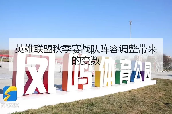 英雄联盟秋季赛战队阵容调整带来的变数