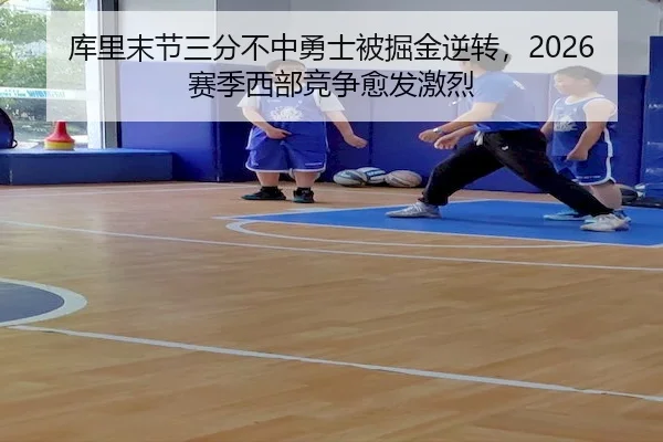 库里末节三分不中勇士被掘金逆转，2026赛季西部竞争愈发激烈