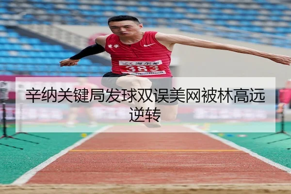辛纳关键局发球双误美网被林高远逆转